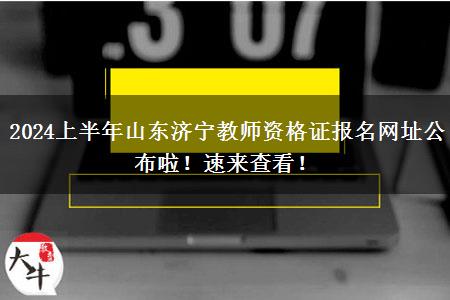 2024上半年山东济宁教师资格证报名网址公布啦！速来查看！