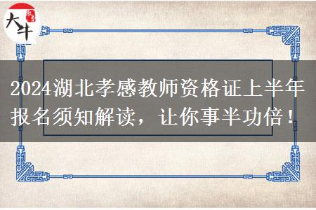 2024湖北孝感教师资格证上半年报名须知解读，让你事半功倍！