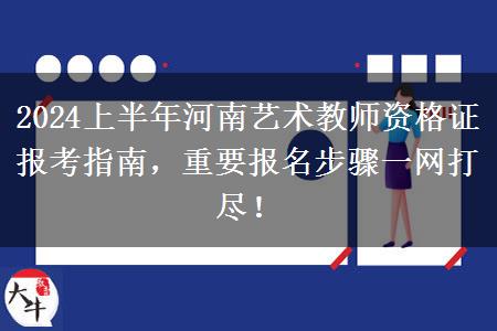 2024上半年河南艺术教师资格证报考指南，重要报名步骤一网打尽！