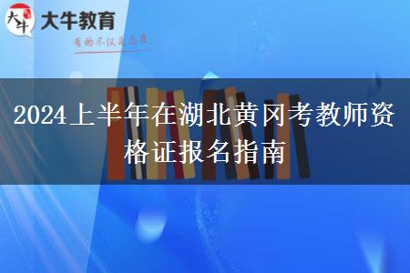 2024上半年在湖北黄冈考教师资格证报名指南