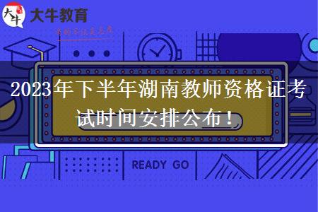 2023年下半年湖南教师资格证考试时间安排公布！