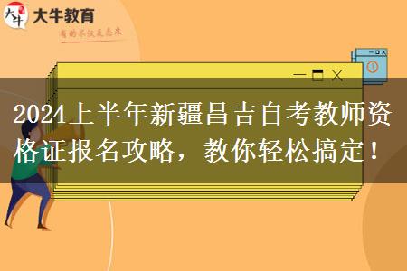 2024上半年新疆昌吉自考教师资格证报名攻略，教你轻松搞定！