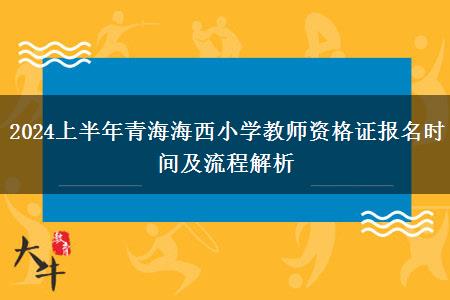 2024上半年青海海西小学教师资格证报名时间及流程解析