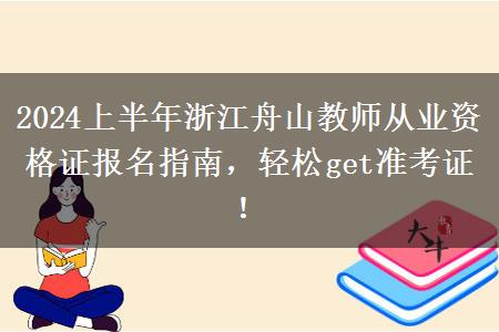 2024上半年浙江舟山教师从业资格证报名指南，轻松get准考证！