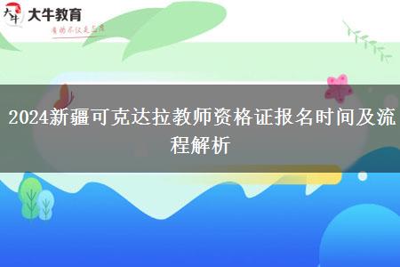 2024新疆可克达拉教师资格证报名时间及流程解析