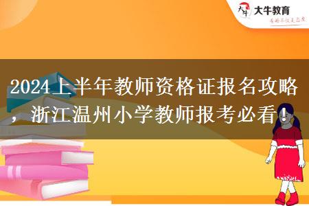 2024上半年教师资格证报名攻略，浙江温州小学教师报考必看！