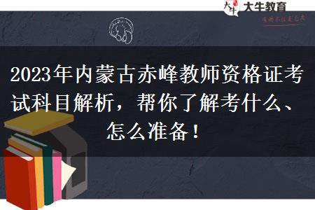 2023年内蒙古赤峰教师资格证考试科目解析，帮你了解考什么、怎么准备！