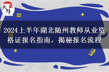 2024上半年湖北随州教师从业资格证报名指南，揭秘报名流程