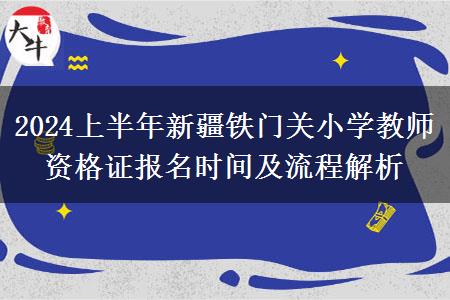 2024上半年新疆铁门关小学教师资格证报名时间及流程解析