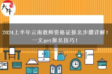 2024上半年云南教师资格证报名步骤详解！一文get报名技巧！