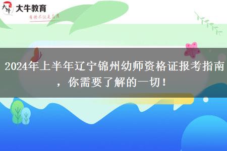 2024年上半年辽宁锦州幼师资格证报考指南，你需要了解的一切！