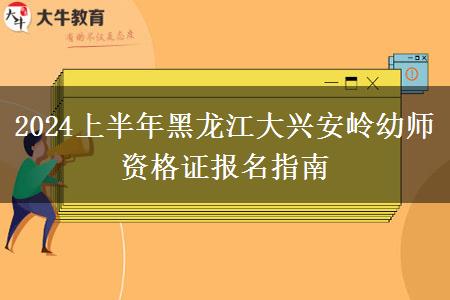 2024上半年黑龙江大兴安岭幼师资格证报名指南