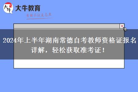 2024年上半年湖南常德自考教师资格证报名详解，轻松获取准考证！