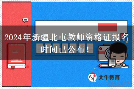 2024年新疆北屯教师资格证报名时间已公布！