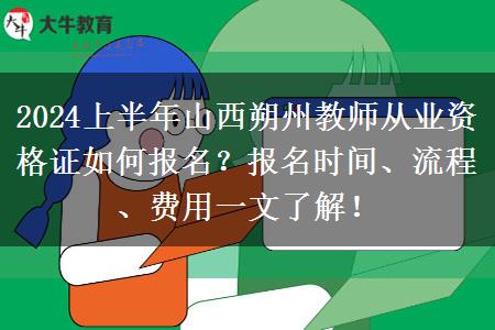 2024上半年山西朔州教师从业资格证如何报名？报名时间、流程、费用一文了解！