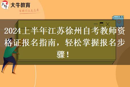 2024上半年江苏徐州自考教师资格证报名指南，轻松掌握报名步骤！