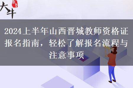 2024上半年山西晋城教师资格证报名指南，轻松了解报名流程与注意事项