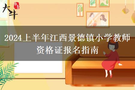 2024上半年江西景德镇小学教师资格证报名指南