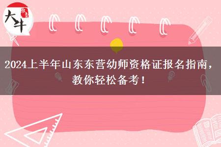 2024上半年山东东营幼师资格证报名指南，教你轻松备考！