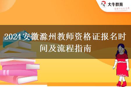 2024安徽滁州教师资格证报名时间及流程指南