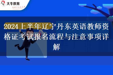 2024上半年辽宁丹东英语教师资格证考试报名流程与注意事项详解