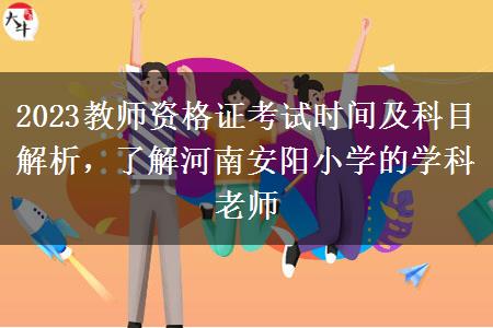 2023教师资格证考试时间及科目解析，了解河南安阳小学的学科老师