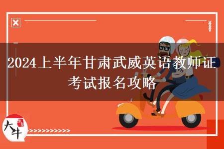 2024上半年甘肃武威英语教师证考试报名攻略