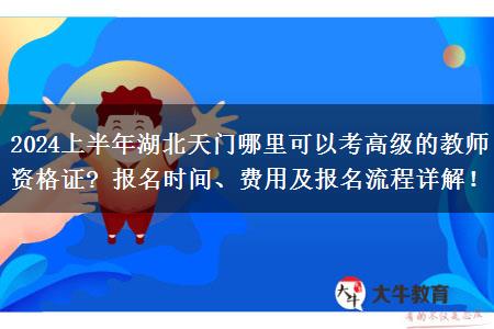 2024上半年湖北天门哪里可以考高级的教师资格证? 报名时间、费用及报名流程详解！