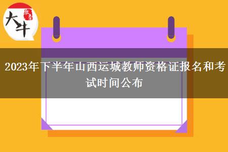 2023年下半年山西运城教师资格证报名和考试时间公布