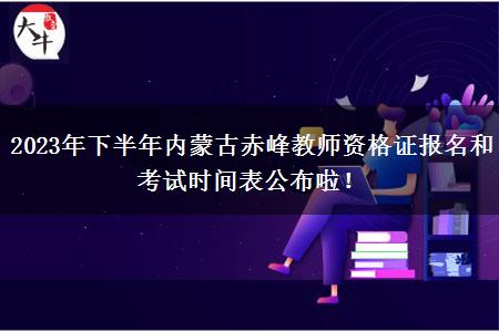 2023年下半年内蒙古赤峰教师资格证报名和考试时间表公布啦！