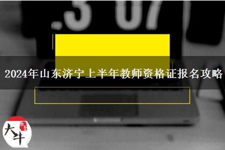 2024年山东济宁上半年教师资格证报名攻略