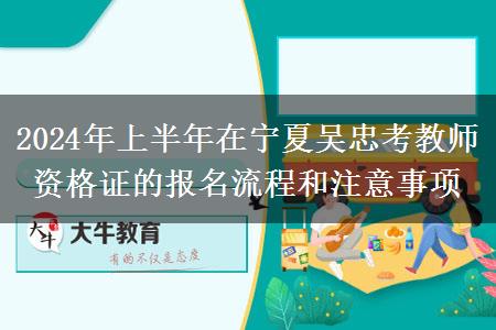 2024年上半年在宁夏吴忠考教师资格证的报名流程和注意事项