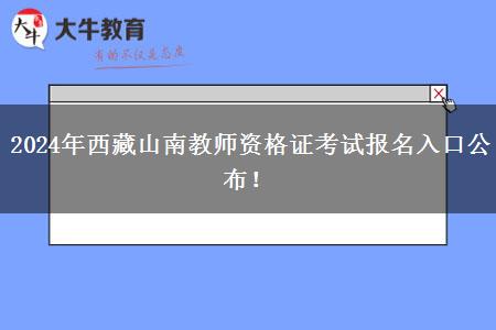 2024年西藏山南教师资格证考试报名入口公布！