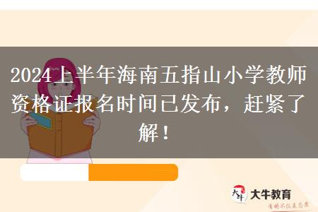 2024上半年海南五指山小学教师资格证报名时间已发布，赶紧了解！