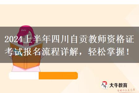 2024上半年四川自贡教师资格证考试报名流程详解，轻松掌握！