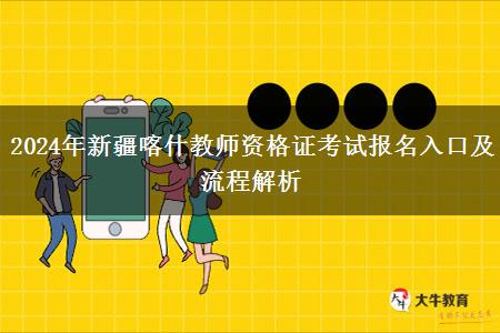 2024年新疆喀什教师资格证考试报名入口及流程解析