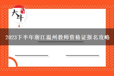 2023下半年浙江温州教师资格证报名攻略
