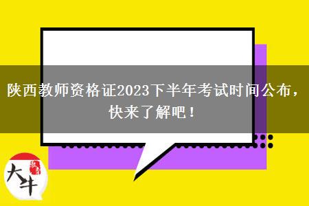 陕西教师资格证2023下半年考试时间公布，快来了解吧！