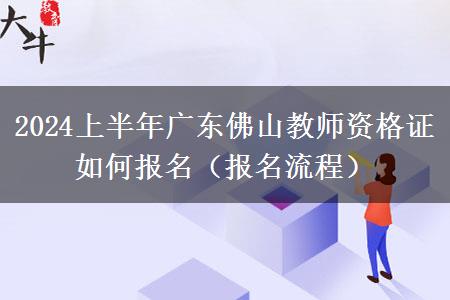 2024上半年广东佛山教师资格证如何报名（报名流程）