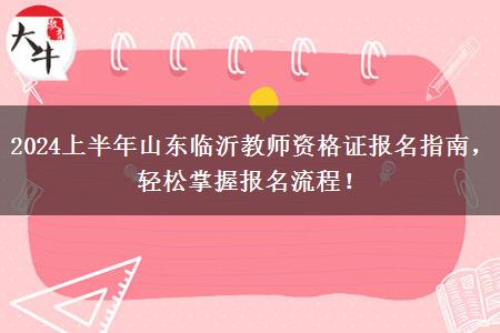 2024上半年山东临沂教师资格证报名指南，轻松掌握报名流程！