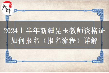 2024上半年新疆昆玉教师资格证如何报名（报名流程）详解