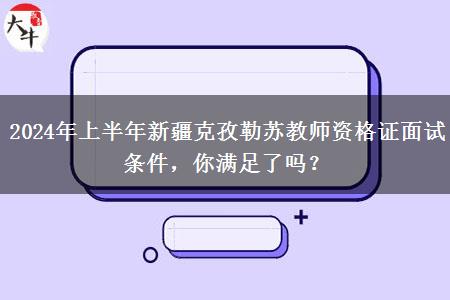 2024年上半年新疆克孜勒苏教师资格证面试条件，你满足了吗？