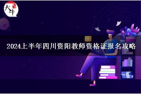 2024上半年四川资阳教师资格证报名攻略