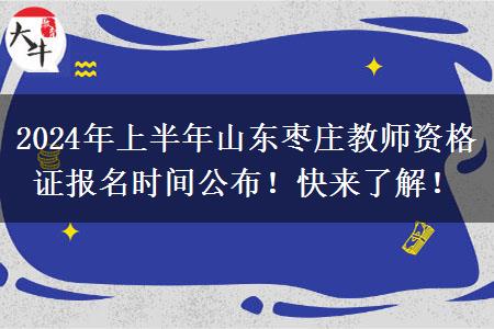 2024年上半年山东枣庄教师资格证报名时间公布！快来了解！