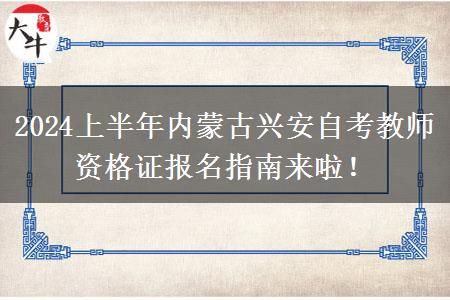 2024上半年内蒙古兴安自考教师资格证报名指南来啦！