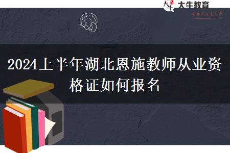 2024上半年湖北恩施教师从业资格证如何报名