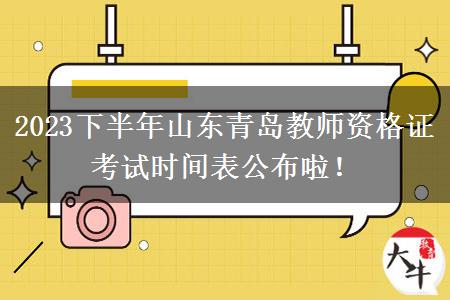 2023下半年山东青岛教师资格证考试时间表公布啦！