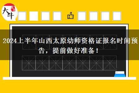 2024上半年山西太原幼师资格证报名时间预告，提前做好准备！