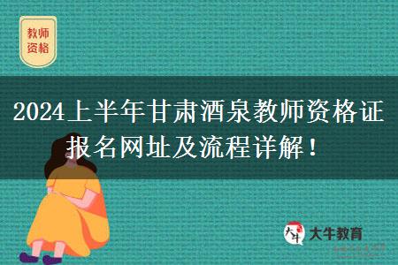 2024上半年甘肃酒泉教师资格证报名网址及流程详解！