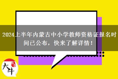 2024上半年内蒙古中小学教师资格证报名时间已公布，快来了解详情！